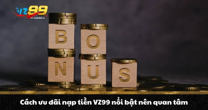 Nạp tiền VZ99 - Quy trình lên điểm, nhận thưởng bonus cực đã 7 Cách ưu đãi nạp tiền VZ99 nổi bật nên quan tam